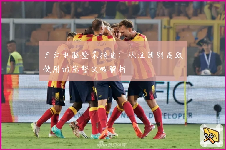 开云电脑登录指南：从注册到高效使用的完整攻略解析
