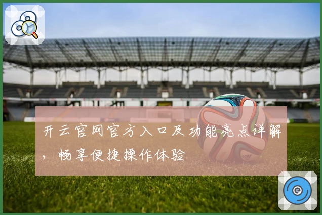 开云官网官方入口及功能亮点详解，畅享便捷操作体验