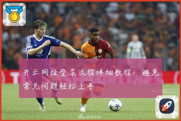 开云网址登录流程详细教程，避免常见问题轻松上手