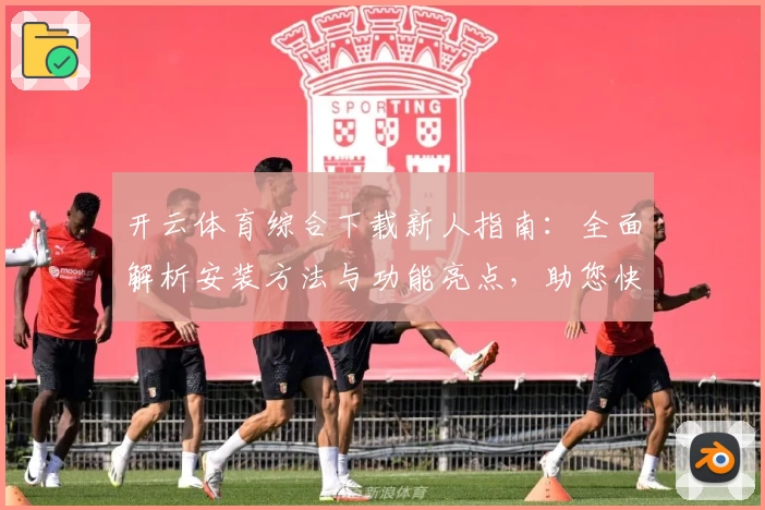 开云体育综合下载新人指南：全面解析安装方法与功能亮点，助您快速上手