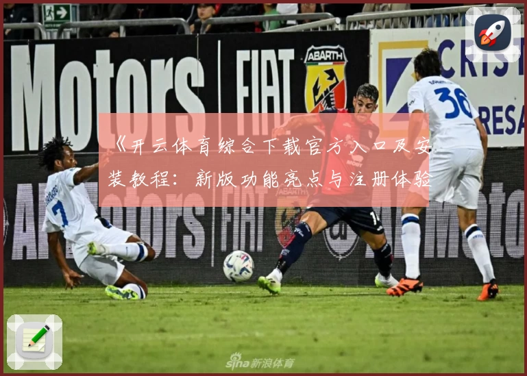 《开云体育综合下载官方入口及安装教程：新版功能亮点与注册体验全揭秘》