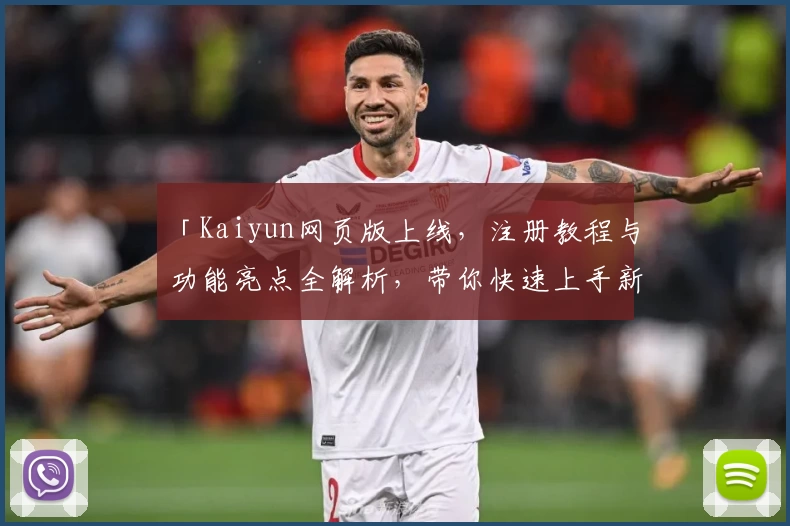 「Kaiyun网页版上线，注册教程与功能亮点全解析，带你快速上手新体验」