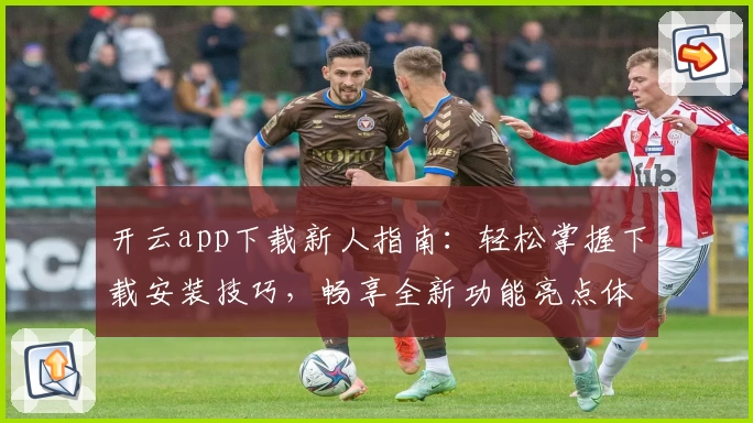 开云app下载新人指南：轻松掌握下载安装技巧，畅享全新功能亮点体验