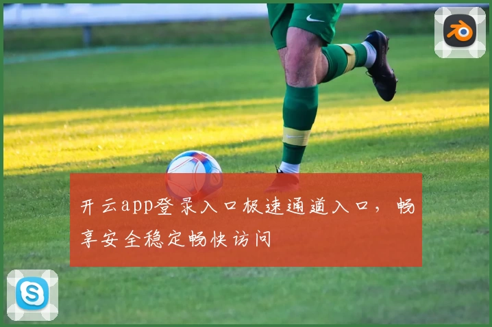 开云app登录入口极速通道入口，畅享安全稳定畅快访问