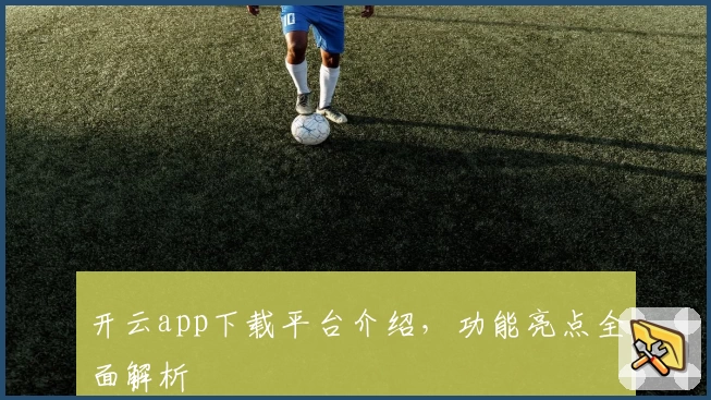 开云app下载平台介绍，功能亮点全面解析