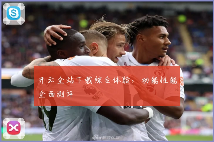 开云全站下载综合体验，功能性能全面测评