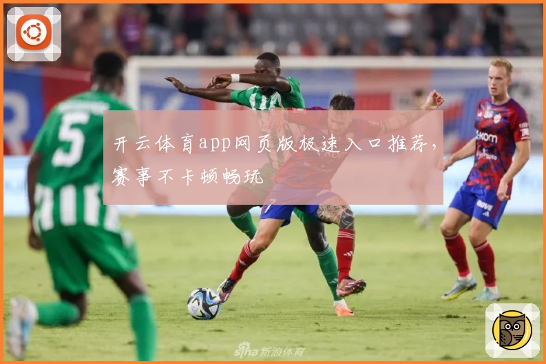 开云体育app网页版极速入口推荐，赛事不卡顿畅玩