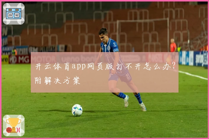 开云体育app网页版打不开怎么办？附解决方案