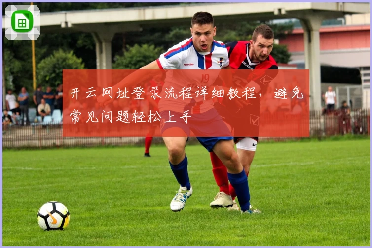 开云网址登录流程详细教程，避免常见问题轻松上手