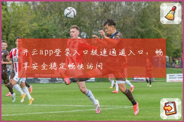 开云app登录入口极速通道入口，畅享安全稳定畅快访问