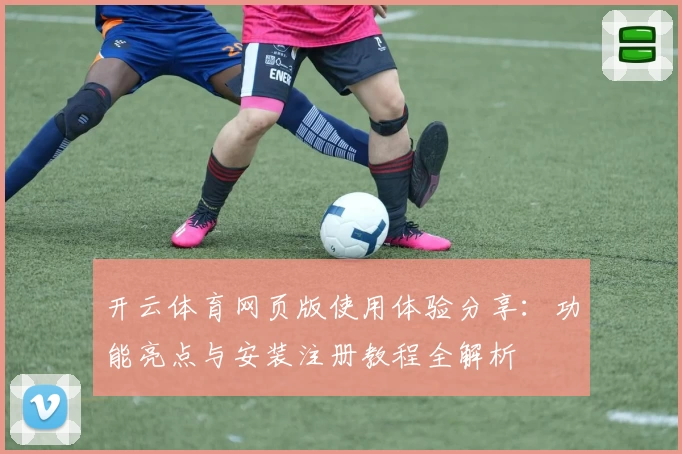 开云体育网页版使用体验分享：功能亮点与安装注册教程全解析