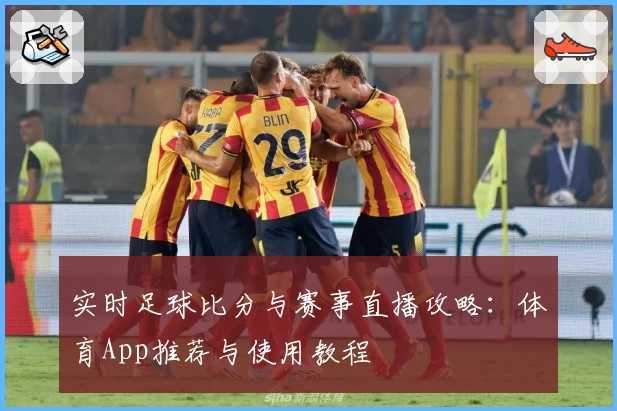 实时足球比分与赛事直播攻略：体育App推荐与使用教程