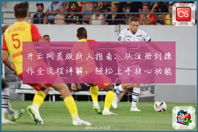 开云网页版新人指南：从注册到操作全流程详解，轻松上手核心功能体验