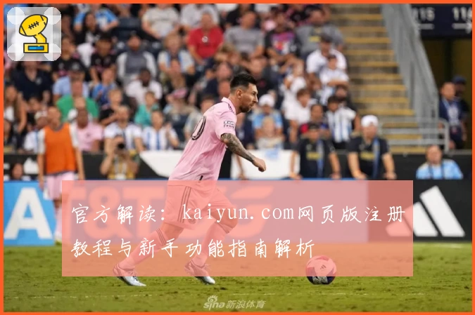 官方解读:kaiyun.com网页版注册教程与新手功能指南解析