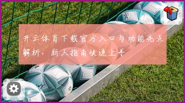 开云体育下载官方入口与功能亮点解析，新人指南快速上手