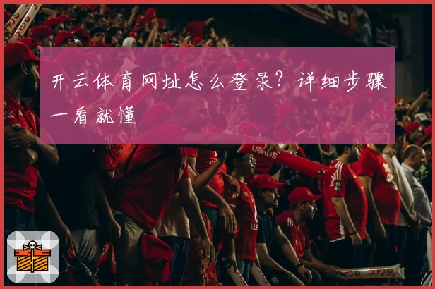 开云体育网址怎么登录？详细步骤一看就懂