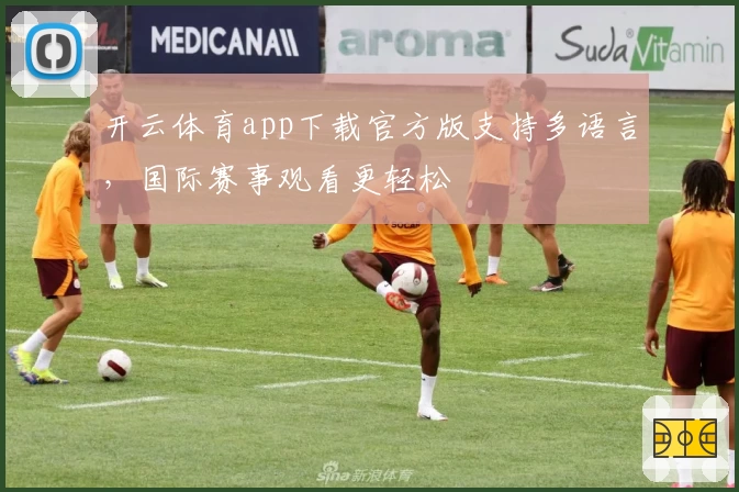 开云体育app下载官方版支持多语言,国际赛事观看更轻松