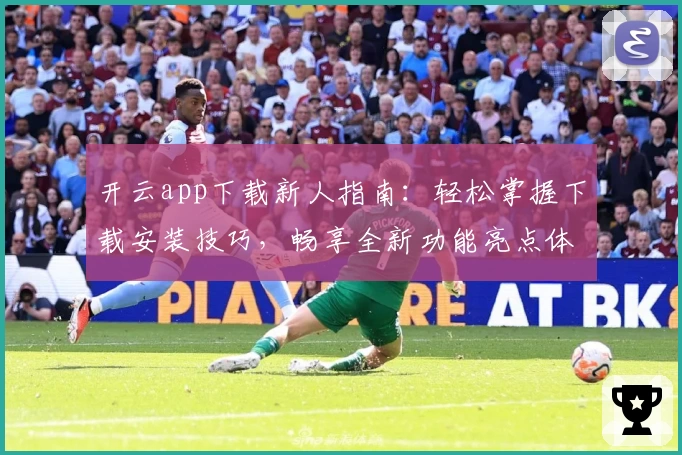 开云app下载新人指南：轻松掌握下载安装技巧，畅享全新功能亮点体验