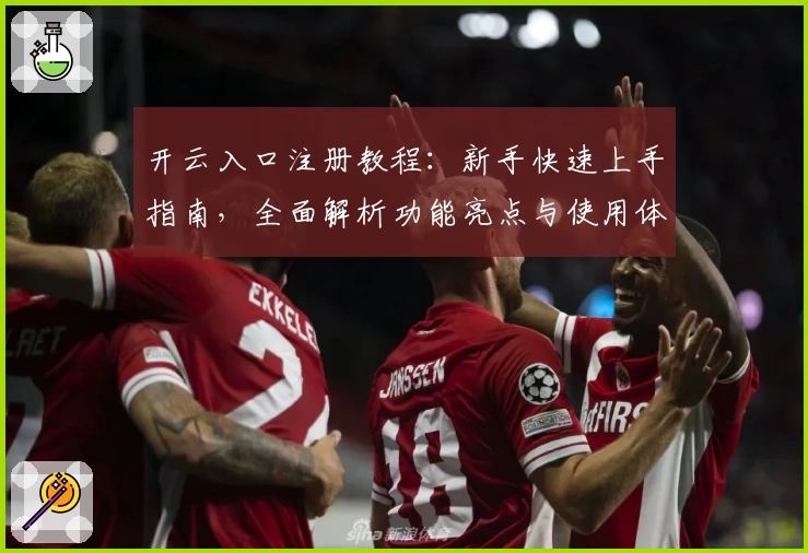 开云入口注册教程：新手快速上手指南，全面解析功能亮点与使用体验