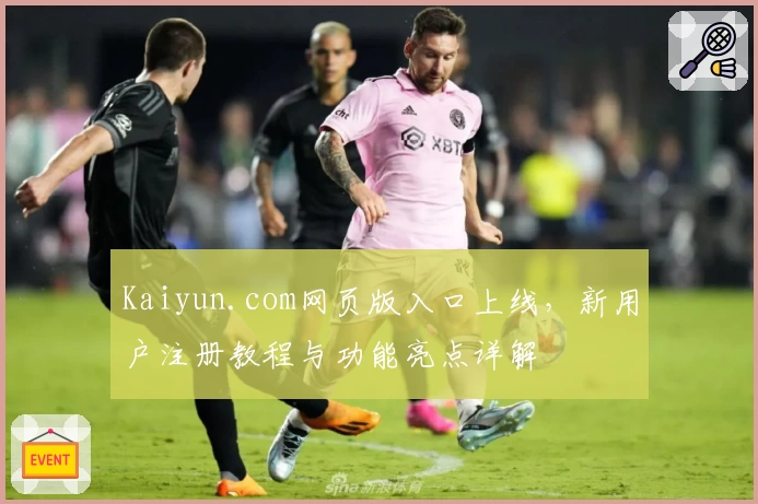 Kaiyun.com网页版入口上线，新用户注册教程与功能亮点详解
