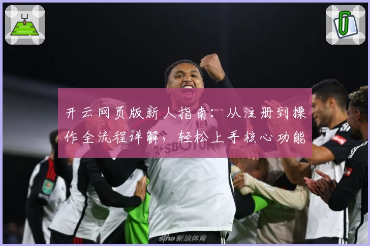 开云网页版新人指南：从注册到操作全流程详解，轻松上手核心功能体验