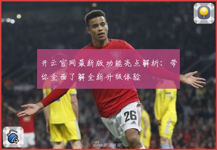 开云官网最新版功能亮点解析：带你全面了解全新升级体验