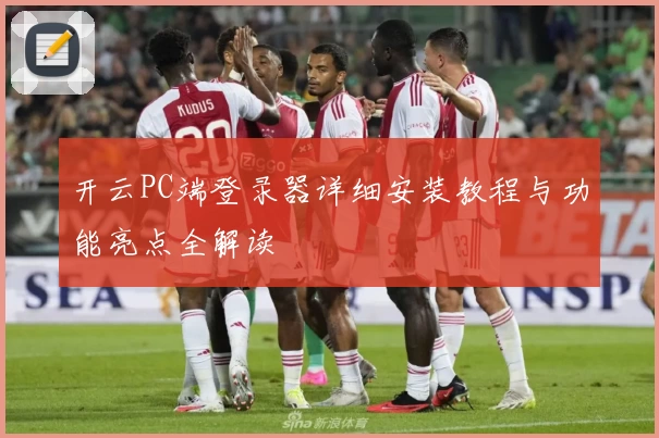 开云PC端登录器详细安装教程与功能亮点全解读