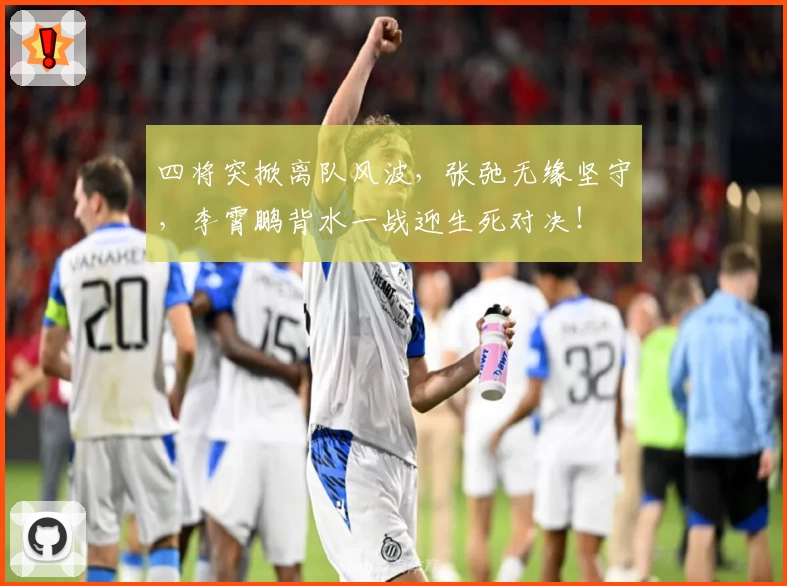 四将突掀离队风波，张弛无缘坚守，李霄鹏背水一战迎生死对决！