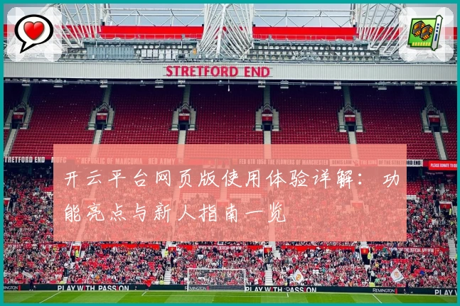 开云平台网页版使用体验详解：功能亮点与新人指南一览