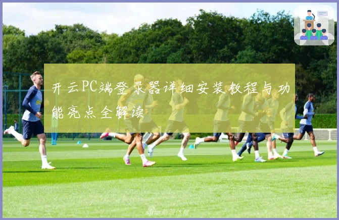 开云PC端登录器详细安装教程与功能亮点全解读