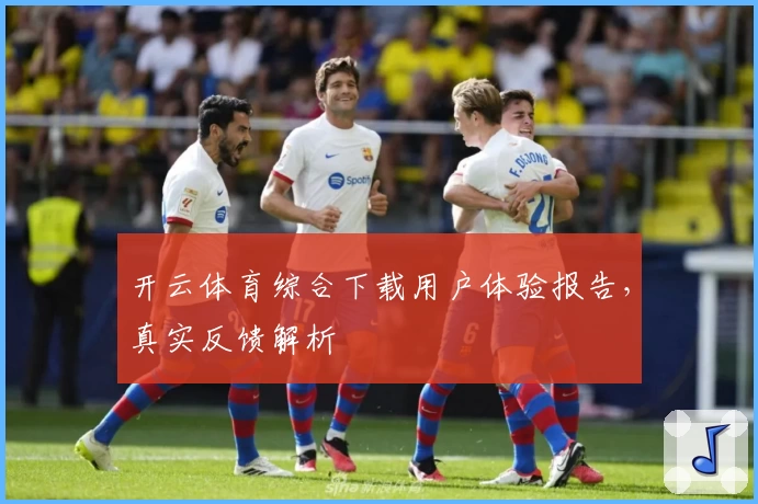开云体育综合下载用户体验报告，真实反馈解析