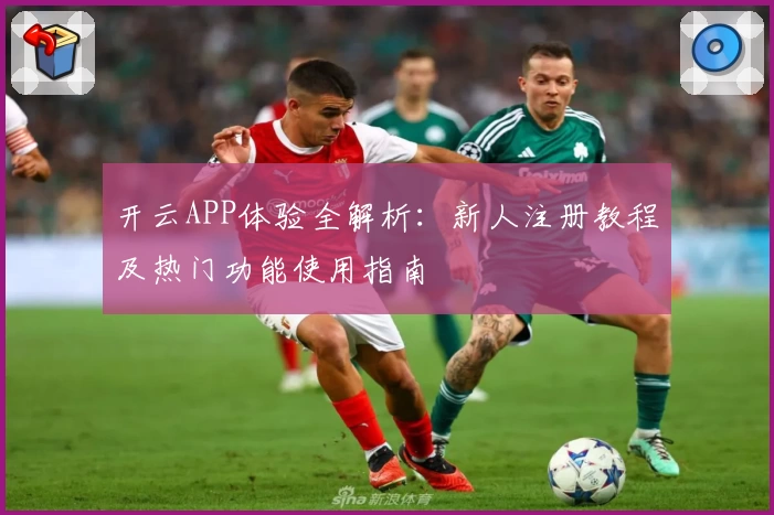 开云APP体验全解析：新人注册教程及热门功能使用指南