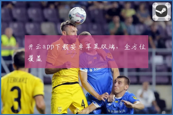 开云app下载安卓苹果双端，全方位覆盖