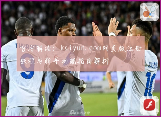 官方解读:kaiyun.com网页版注册教程与新手功能指南解析