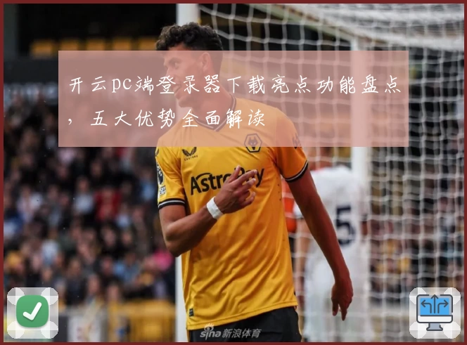 开云pc端登录器下载亮点功能盘点,五大优势全面解读