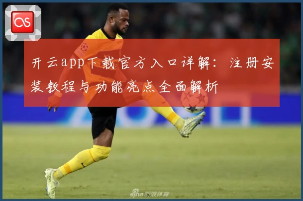 开云app下载官方入口详解:注册安装教程与功能亮点全面解析