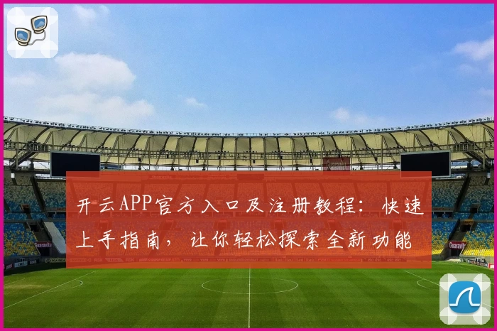 开云APP官方入口及注册教程：快速上手指南，让你轻松探索全新功能亮点