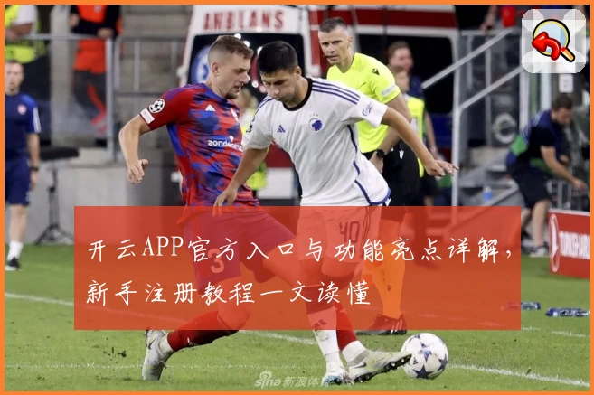 开云APP官方入口与功能亮点详解，新手注册教程一文读懂
