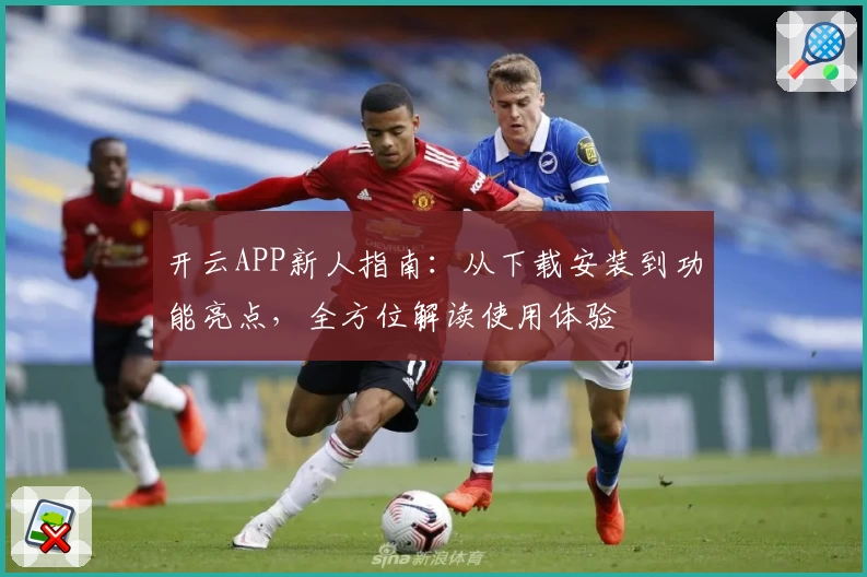 开云APP新人指南：从下载安装到功能亮点，全方位解读使用体验