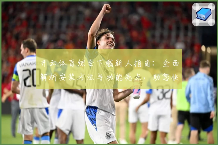 开云体育综合下载新人指南:全面解析安装方法与功能亮点,助您快速上手