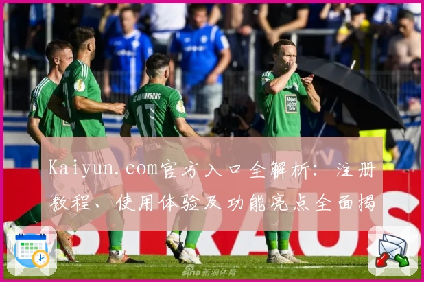 Kaiyun.com官方入口全解析:注册教程、使用体验及功能亮点全面揭晓