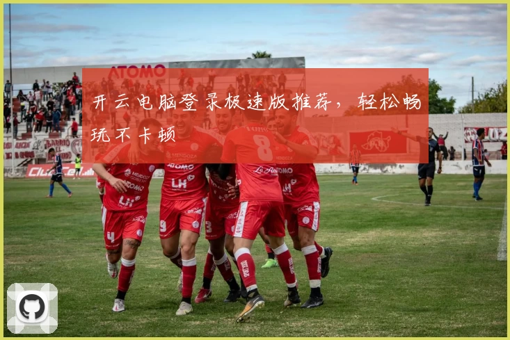 开云电脑登录极速版推荐，轻松畅玩不卡顿