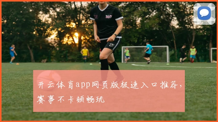 开云体育app网页版极速入口推荐，赛事不卡顿畅玩