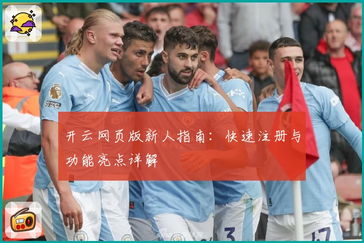 开云网页版新人指南：快速注册与功能亮点详解