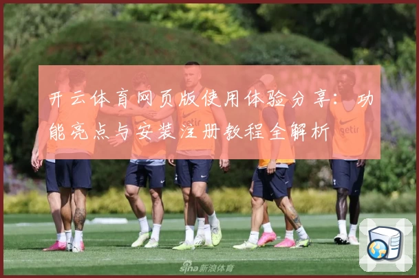 开云体育网页版使用体验分享:功能亮点与安装注册教程全解析