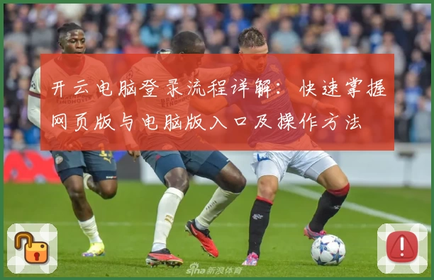开云电脑登录流程详解：快速掌握网页版与电脑版入口及操作方法