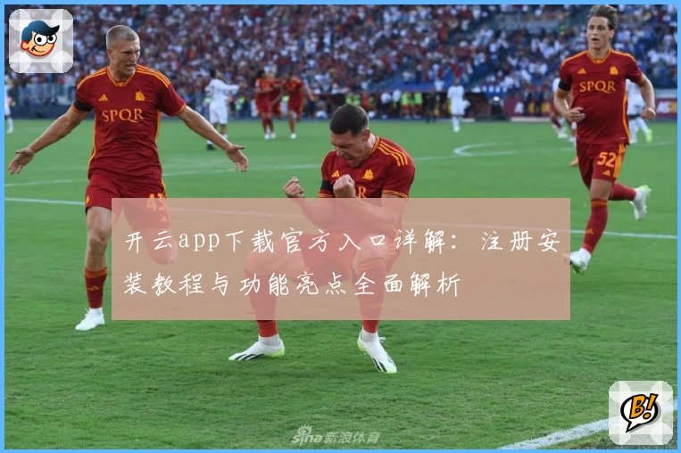 开云app下载官方入口详解：注册安装教程与功能亮点全面解析
