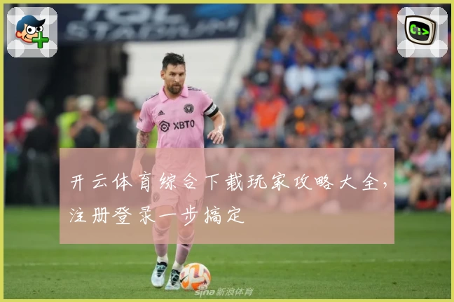 开云体育综合下载玩家攻略大全，注册登录一步搞定